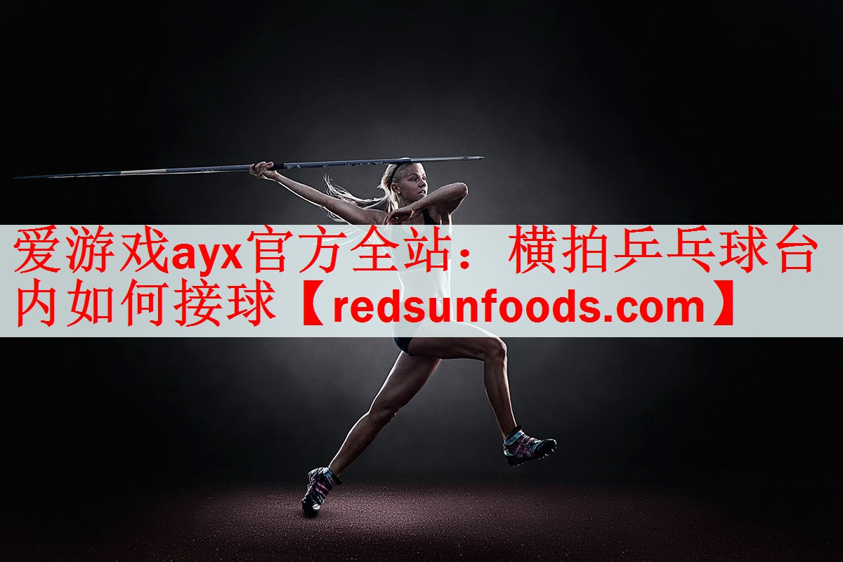 爱游戏ayx官方全站：横拍乒乓球台内如何接球