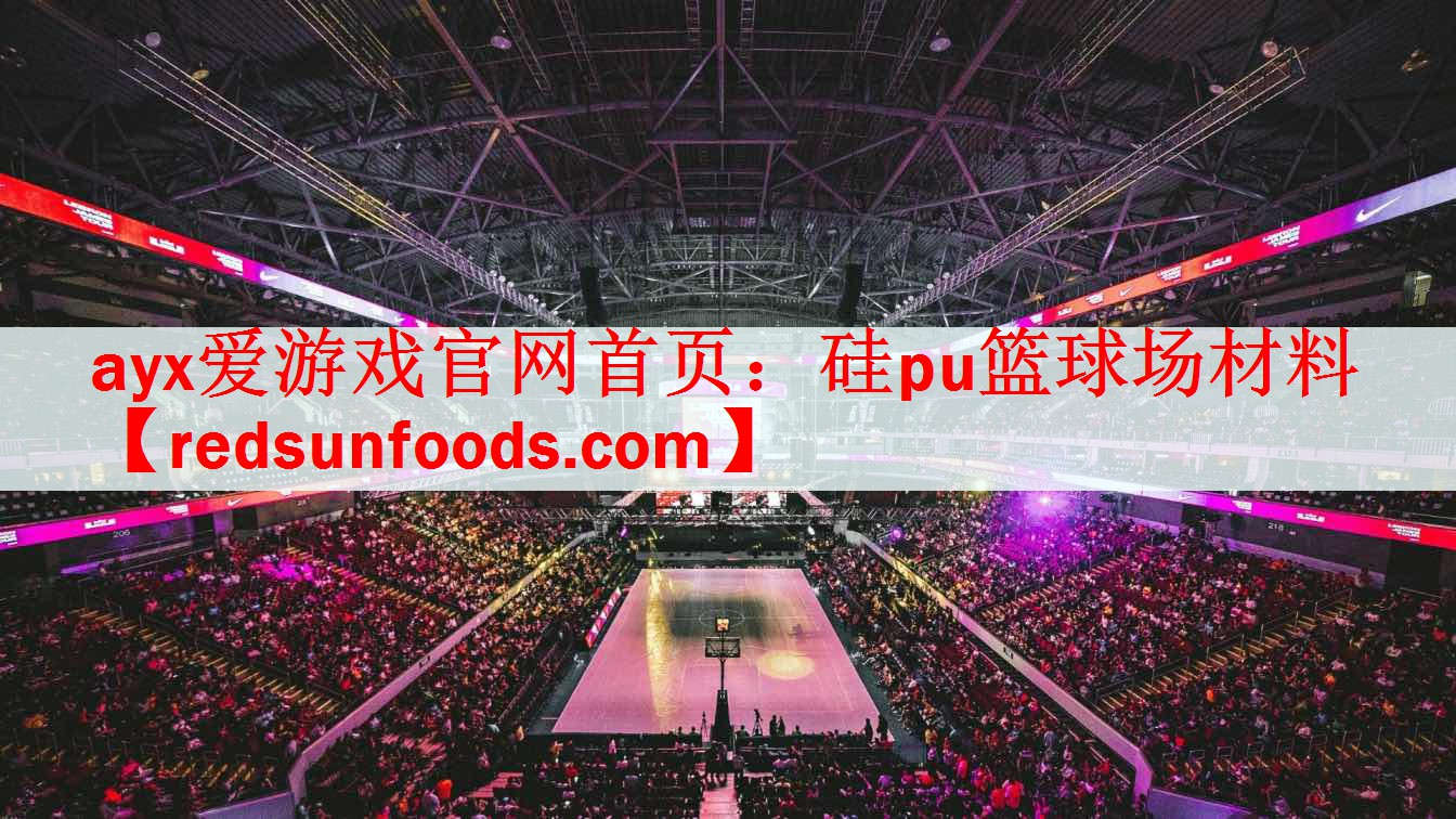 ayx爱游戏官网首页：硅pu篮球场材料