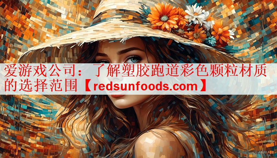 爱游戏公司：了解塑胶跑道彩色颗粒材质的选择范围